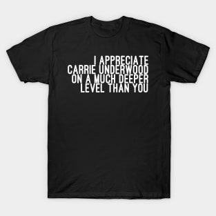 I Appreciate Carrie Underwood on a Much Deeper Level Than You T-Shirt